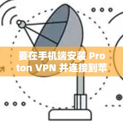 要在手机端安装 Proton VPN 并连接到苹果,可以按照以下步骤进行