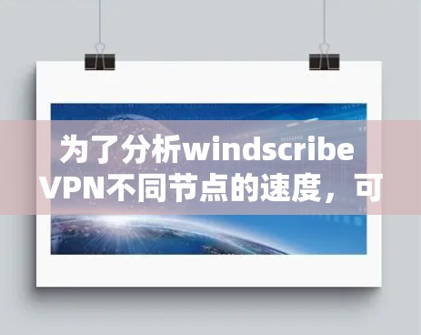 为了分析windscribe VPN不同节点的速度,可以按照以下步骤进行 为了分析windscribe VPN不同节点的速度,可以按照以下步骤进行
