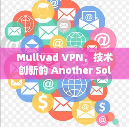 Mullvad VPN,技术创新的 Another Solution for Your Privacy Needs Mullvad VPN,技术创新的 Another Solution for Your Privacy Needs