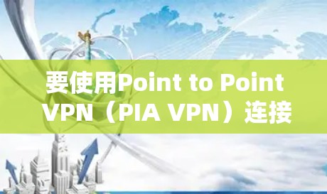要使用Point to Point VPN(PIA VPN)连接到iPhone上的IP地址,可以按照以下步骤操作