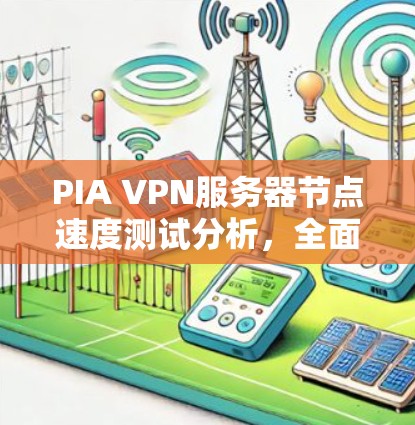 PIA VPN服务器节点速度测试分析,全面评估和优化解决方案