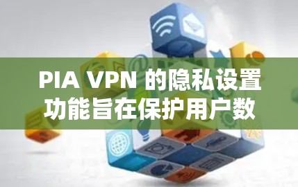 PIA VPN 的隐私设置功能旨在保护用户数据不被滥用，包括以下主要功能