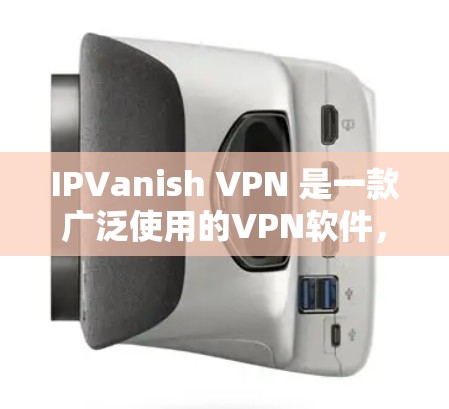 IPVanish VPN 是一款广泛使用的VPN软件,支持在苹果设备上运行。以下是其在苹果设备上的配置说明