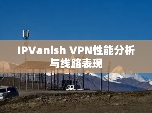 IPVanish VPN性能分析与线路表现