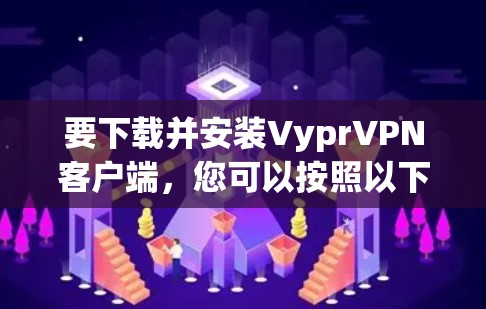 要下载并安装VyprVPN客户端，您可以按照以下步骤操作