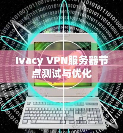 Ivacy VPN服务器节点测试与优化