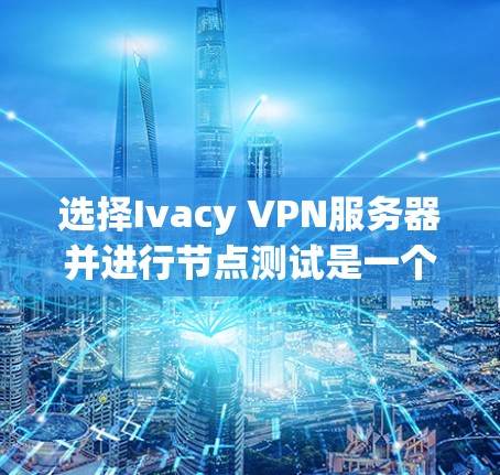 选择Ivacy VPN服务器并进行节点测试是一个关键步骤,确保服务器的安全性和稳定性。以下是一个清晰的指南,帮助你顺利进行节点测试