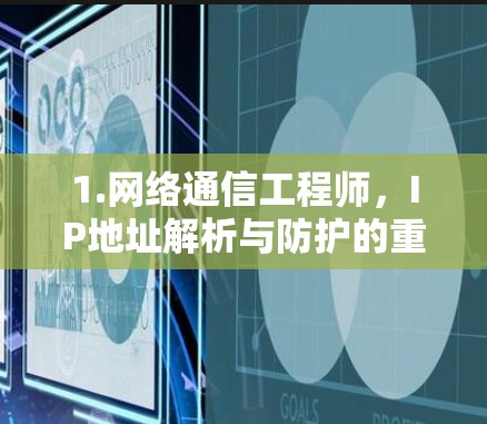 1.网络通信工程师，IP地址解析与防护的重要性
