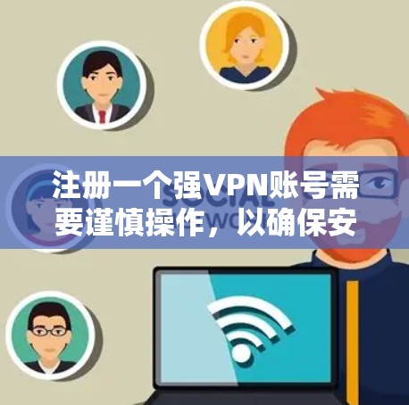 注册一个强VPN账号需要谨慎操作,以确保安全。以下是一步步的指南