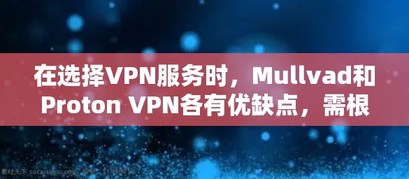 在选择VPN服务时,Mullvad和Proton VPN各有优缺点,需根据具体需求进行权衡。以下是对两者进行比较后的总结