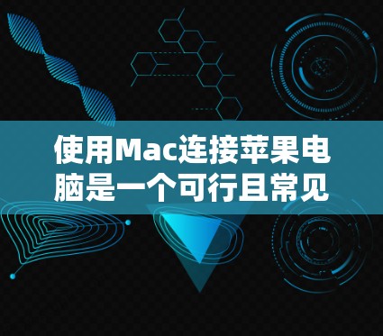使用Mac连接苹果电脑是一个可行且常见的操作,具体步骤如下 使用Mac连接苹果电脑是一个可行且常见的操作,具体步骤如下