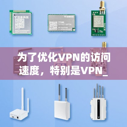 为了优化VPN的访问速度,特别是VPN_ac的服务,可以按照以下步骤进行操作和配置