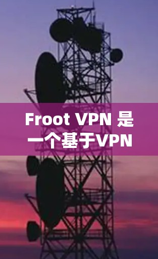 Froot VPN 是一个基于VPN协议的客户端，提供多种网络连接选项。以下是下载和安装的步骤