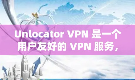 Unlocator VPN 是一个用户友好的 VPN 服务,提供多种安全功能和易用的配置选项,适合需要高效控制网络流量的用户。以下是其主要功能和特点的详细分析
