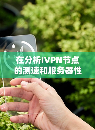 在分析IVPN节点的测速和服务器性能时，可以从以下几个方面入手
