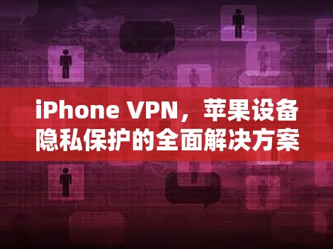 iPhone VPN,苹果设备隐私保护的全面解决方案