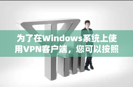 为了在Windows系统上使用VPN客户端,您可以按照以下步骤操作