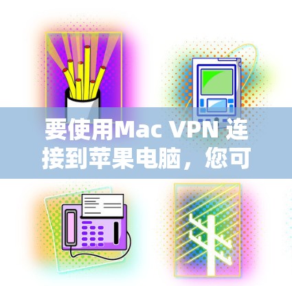 要使用Mac VPN 连接到苹果电脑，您可以按照以下步骤进行