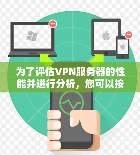 为了评估VPN服务器的性能并进行分析,您可以按照以下步骤进行