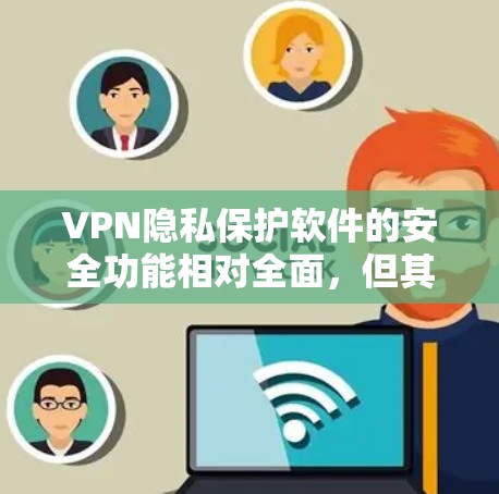 VPN隐私保护软件的安全功能相对全面，但其表现因软件而异。以下是对这些软件的安全功能进行的比较