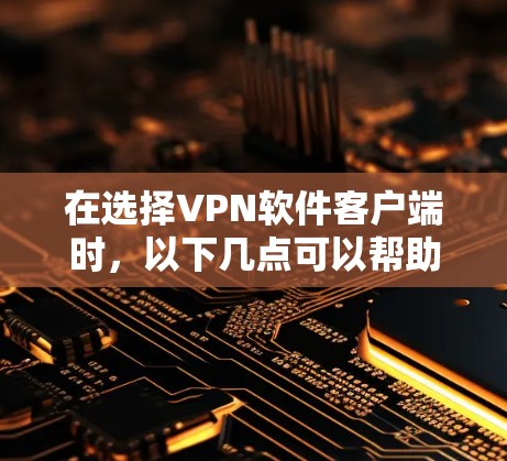 在选择VPN软件客户端时，以下几点可以帮助你做出明智的选择