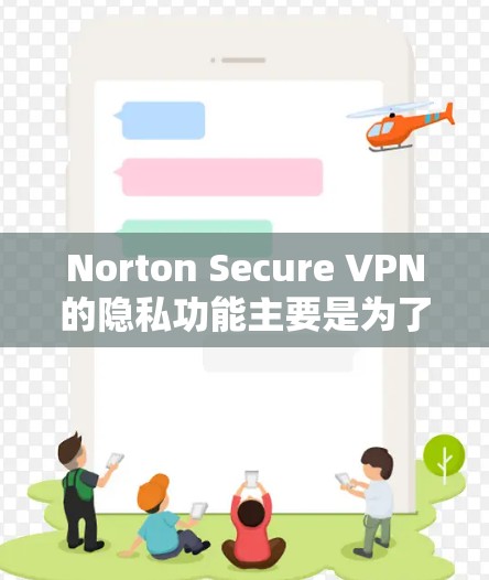 Norton Secure VPN的隐私功能主要是为了保护用户在使用 VPN的安全性，防止未经授权的访问和数据泄露。以下是该功能的主要内容和安全保护措施