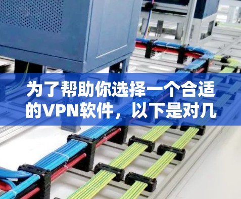 为了帮助你选择一个合适的VPN软件，以下是对几个主要选项的总结和推荐