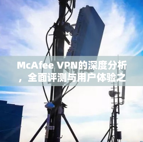 McAfee VPN的深度分析，全面评测与用户体验之选