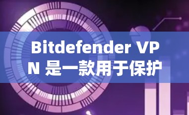 Bitdefender VPN 是一款用于保护手机和电脑的VPN软件,适合在没有网络时使用。以下是下载并安装 Bitdefender VPN 的步骤