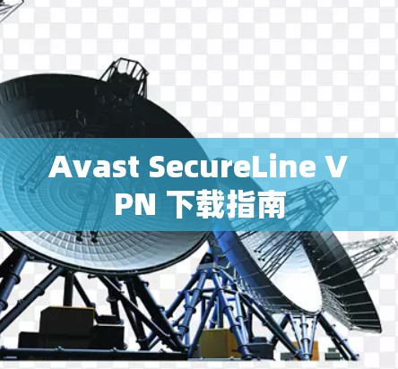 Avast SecureLine VPN 下载指南 Avast SecureLine VPN 下载指南