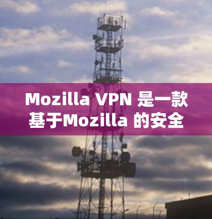 Mozilla VPN 是一款基于Mozilla 的安全VPN 应用程序,旨在提供一个安全、快速、可靠的VPN 进入网络。以下是对 Mozilla VPN 体验的详细分析