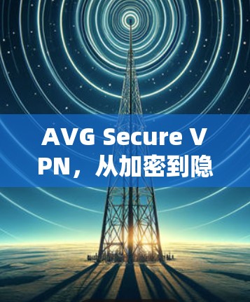 AVG Secure VPN，从加密到隐私，您正在使用的VPN？