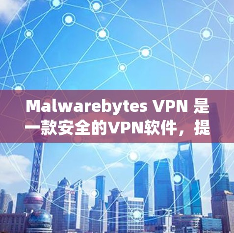 Malwarebytes VPN 是一款安全的VPN软件,提供多种VPN协议,如VPN、VPN自由、VPN共享等。为了下载并安装最新版本,可以按照以下步骤进行