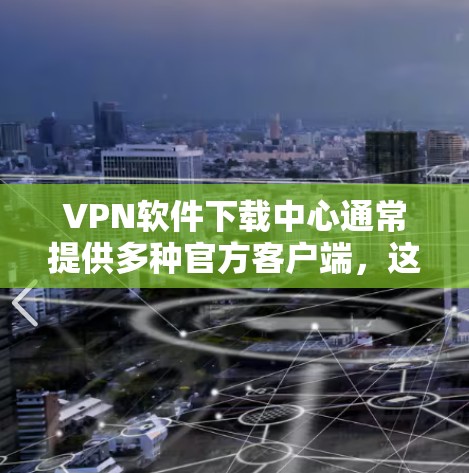 VPN软件下载中心通常提供多种官方客户端，这些客户端通常经过严格的审核和认证，确保安全性和兼容性。以下是几种常见的VPN软件推荐