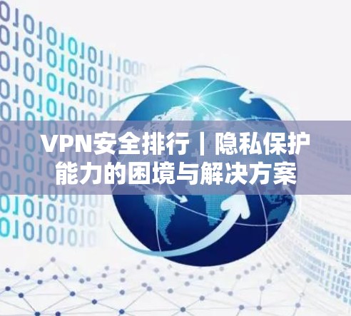 VPN安全排行|隐私保护能力的困境与解决方案