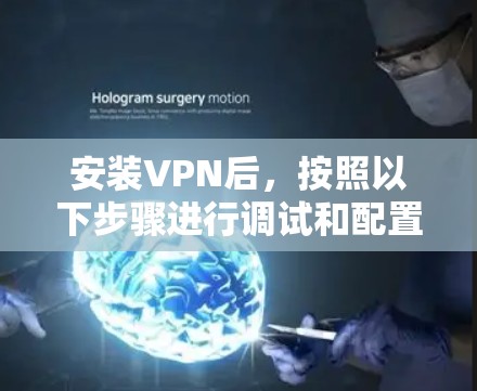 安装VPN后,按照以下步骤进行调试和配置,以确保VPN服务正常运行