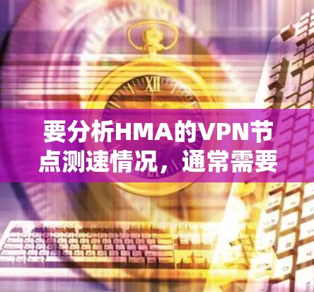 要分析HMA的VPN节点测速情况,通常需要从以下几个方面入手