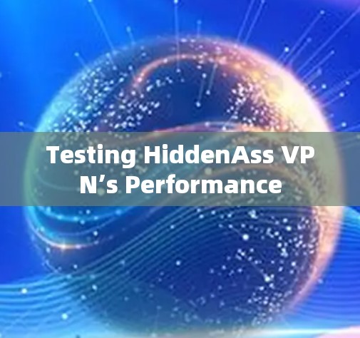 Testing HiddenAss VPN’s Performance