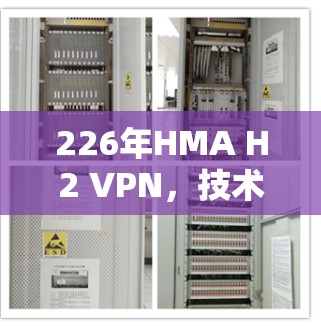 226年HMA H2 VPN,技术领先,性能卓越,未来充满潜力