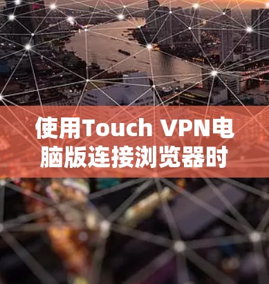 使用Touch VPN电脑版连接浏览器时,可以按照以下步骤进行