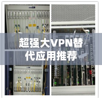 超强大VPN替代应用推荐 超强大VPN替代应用推荐