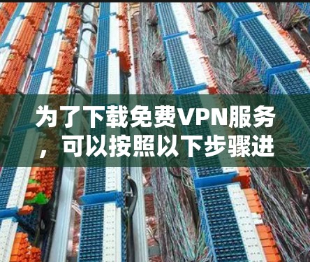 为了下载<strong>免费VPN</strong>服务,可以按照以下步骤进行