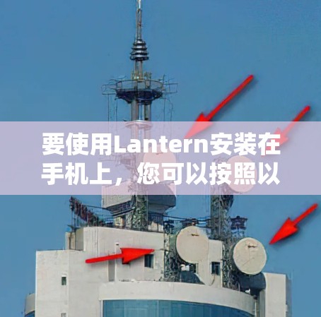 要使用Lantern安装在手机上,您可以按照以下步骤操作