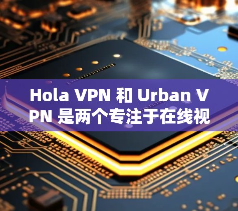 Hola VPN 和 Urban VPN 是两个专注于在线视频内容的 VPN 服务,各有其独特的特点和适用场景。以下是它们的对比和功能评测 Hola VPN 和 Urban VPN 是两个专注于在线视频内容的 VPN 服务,各有其独特的特点和适用场景。以下是它们的对比和功能评测