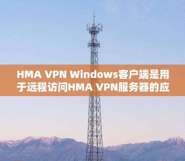 HMA VPN Windows客户端是用于远程访问HMA VPN服务器的应用程序，旨在为用户提供VPN连接。以下是使用该客户端的详细步骤