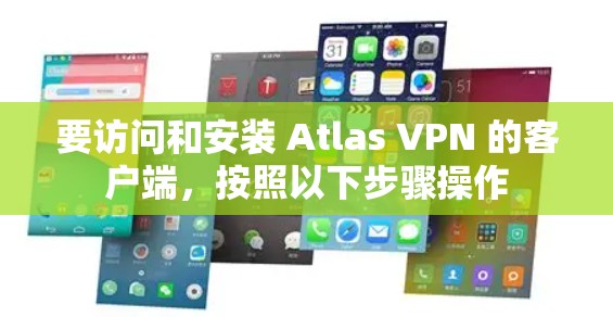 要访问和安装 Atlas VPN 的客户端，按照以下步骤操作