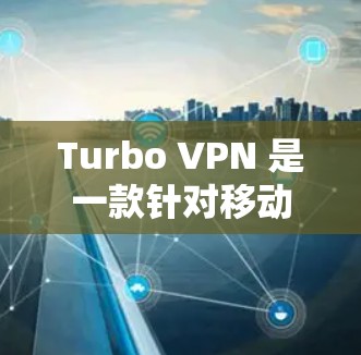Turbo VPN 是一款针对移动设备的VPN软件,以其丰富的配置选项和灵活的网络选择而备受好评。以下是对Turbo VPN的详细评测