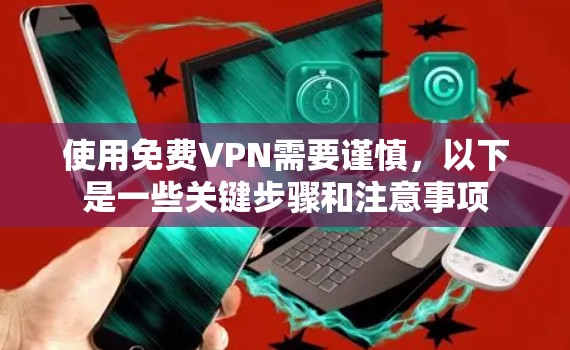 使用<strong>免费VPN</strong>需要谨慎,以下是一些关键步骤和注意事项