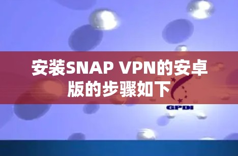 安装SNAP VPN的安卓版的步骤如下 安装SNAP VPN的安卓版的步骤如下