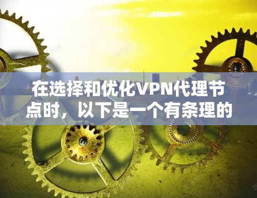 在选择和优化VPN代理节点时,以下是一个有条理的步骤指南,涵盖选择、性能测试和优化等关键方面